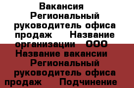 Вакансия : Региональный руководитель офиса продаж   › Название организации ­ ООО › Название вакансии ­ Региональный руководитель офиса продаж   › Подчинение ­ руководителю › Максимальный оклад ­ 45 999 › Возраст от ­ 18 › Возраст до ­ 80 - Владимирская обл., Владимир г. Работа » Вакансии   